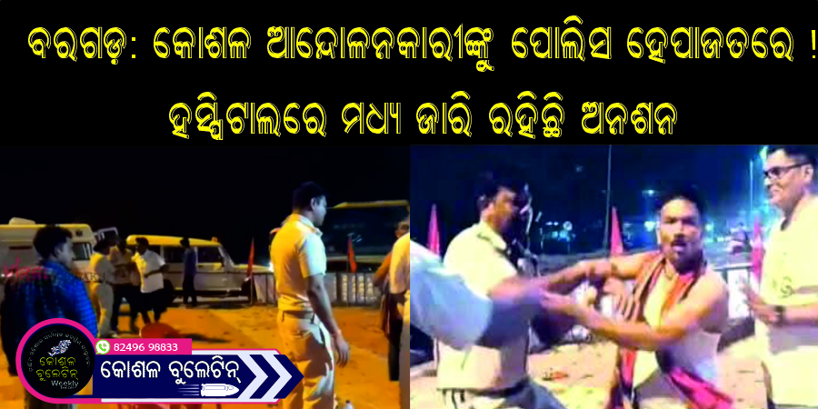 ବରଗଡ଼: କୋଶଳ ଆନ୍ଦୋଳନକାରୀଙ୍କୁ ପୋଲିସ ହେପାଜତରେ! ହସ୍ପିଟାଲରେ ମଧ୍ୟ ଜାରି ରହିଛି ଅନଶନ