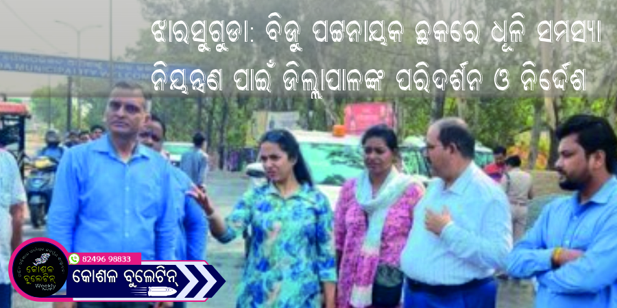 ଝାରସୁଗୁଡା: ବିଜୁ ପଟ୍ଟନାୟକ ଛକରେ ଧୂଳି ସମସ୍ୟା ନିୟନ୍ତ୍ରଣ ପାଇଁ ଜିଲ୍ଲାପାଳଙ୍କ ପରିଦର୍ଶନ ଓ ନିର୍ଦ୍ଦେଶ