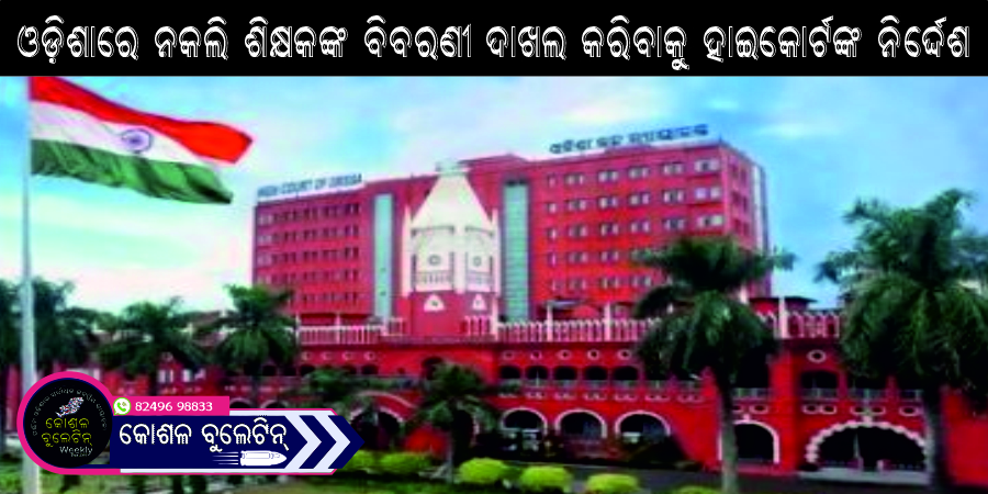 ଓଡ଼ିଶାରେ ନକଲି ଶିକ୍ଷକଙ୍କ ବିବରଣୀ ଦାଖଲ କରିବାକୁ ହାଇକୋର୍ଟଙ୍କ ନିର୍ଦ୍ଦେଶ