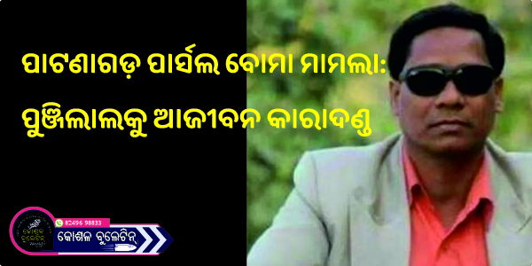 ପାଟଣାଗଡ଼ ପାର୍ସଲ ବୋମା ମାମଲା: ପୁଞ୍ଜିଲାଲକୁ ଆଜୀବନ କାରାଦଣ୍ଡ