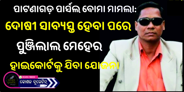 ପାଟଣାଗଡ଼ ପାର୍ସଲ ବୋମା ମାମଲା: ଦୋଷୀ ସାବ୍ୟସ୍ତ ହେବା ପରେ ପୁଞ୍ଜିଲାଲ ମେହେରର ହାଇକୋର୍ଟକୁ ଯିବା ଯୋଜନା