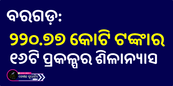 ବରଗଡ଼: ୨୨୦.୭୭ କୋଟି ଟଙ୍କାର ୧୬ଟି ପ୍ରକଳ୍ପର ଶିଳାନ୍ୟାସ