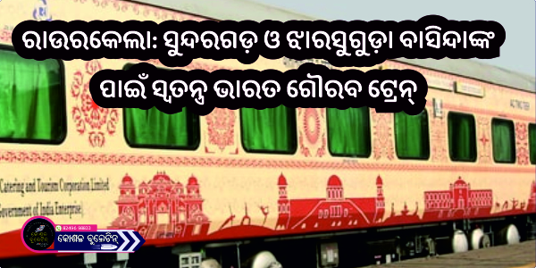 ରାଉରକେଲା: ସୁନ୍ଦରଗଡ଼ ଓ ଝାରସୁଗୁଡ଼ା ବାସିନ୍ଦାଙ୍କ ପାଇଁ ସ୍ବତନ୍ତ୍ର ଭାରତ ଗୌରବ ଟ୍ରେନ୍