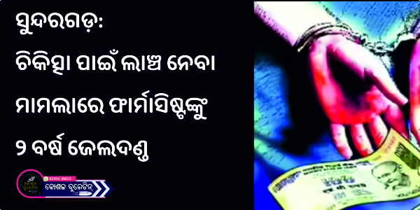 ସୁନ୍ଦରଗଡ଼: ଚିକିତ୍ସା ପାଇଁ ଲାଞ୍ଚ ନେବା ମାମଲାରେ ଫାର୍ମାସିଷ୍ଟଙ୍କୁ ୨ ବର୍ଷ ଜେଲଦଣ୍ଡ