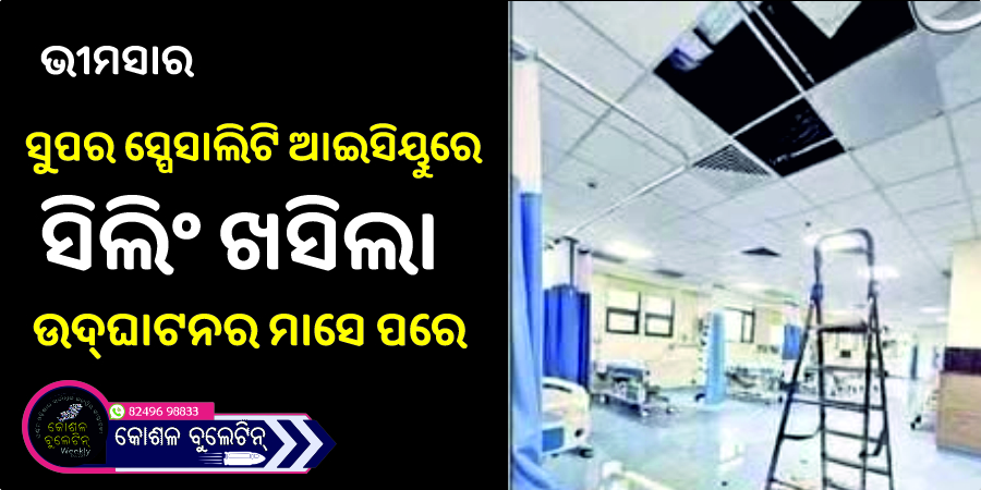 ଭୀମସାର ସୁପର ସ୍ପେସାଲିଟି ଆଇସିୟୁରେ ସିଲିଂ ଖସିଲା: ଉଦ୍‌ଘାଟନର ମାସେ ପରେ ନିର୍ମାଣ ଗୁଣାତ୍ମକତା ନେଇ ପ୍ରଶ୍ନ