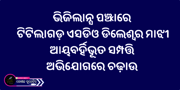 ଭିଜିଲାନ୍ସ ପଞ୍ଝାରେ ଟିଟିଲାଗଡ଼ ଏସଡିଓ ଡିଲେଶ୍ୱର ମାଝୀ: ଆୟବର୍ହିଭୂତ ସମ୍ପତ୍ତି ଅଭିଯୋଗରେ ଚଢ଼ାଉ