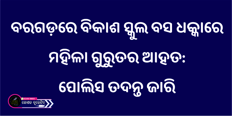ବରଗଡ଼ରେ ବିକାଶ ସ୍କୁଲ ବସ ଧକ୍କାରେ ମହିଳା ଗୁରୁତର ଆହତ: ପୋଲିସ ତଦନ୍ତ ଜାରି
