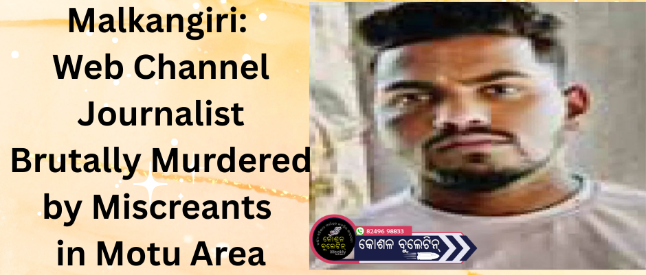 Malkangiri: Web Channel Journalist Brutally Murdered by Miscreants in Motu Area